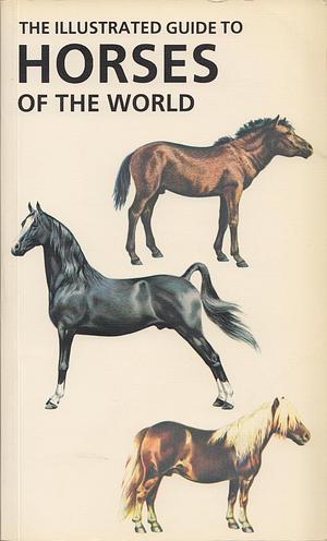 The Illustrated Guide to Horses of the World by Caroline Silver