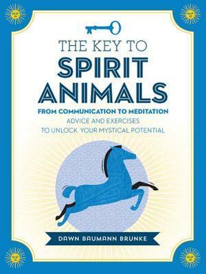 The Key to Spirit Animals: From Communication to Meditation: Advice and Exercises to Unlock Your Mystical Potential by Lauren Torres