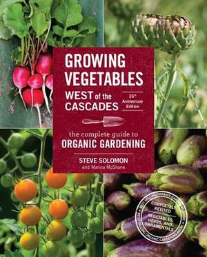 Growing Vegetables West of the Cascades, 35th Anniversary Edition: The Complete Guide to Organic Gardening by Marina McShane, Steve Solomon