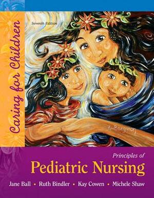 Principles of Pediatric Nursing: Caring for Children Plus Mylab Nursing with Pearson Etext --Access Card Package by Jane Ball, Ruth Bindler, Kay Cowen