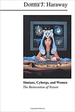 Simians, Cyborgs, and Women: The Reinvention of Nature by Donna J. Haraway