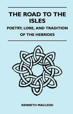 The Road to the Isles - Poetry, Lore, and Tradition of the Hebrides by Kenneth MacLeod