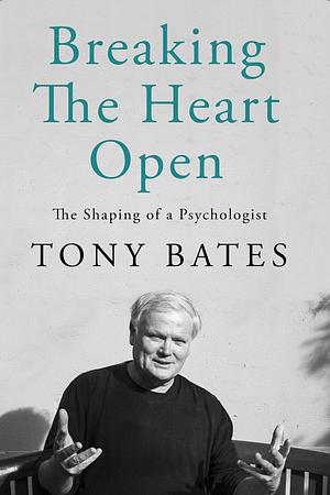 Breaking the Heart Open by Dr. Tony Bates