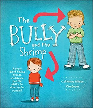 The Bully and the Shrimp: A Story about Finding Friends, Confidence, and the Ability to Stand Up for Yourself by Catherine Allison, Kim Greyer