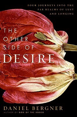 The Other Side of Desire: Four Journeys into the Far Realms of Lust and Longing by Daniel Bergner