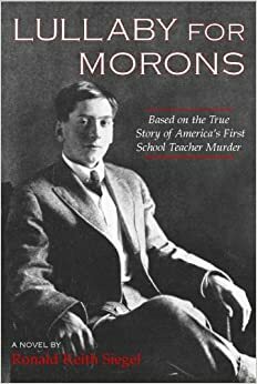 Lullaby for Morons: Based on the True Story of America's First School Teacher Murder by Ronald K. Siegel