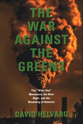 The War Against the Greens: The Wise-Use Movement, the New Right, and Anti-Environmental Violence by David Helvarg
