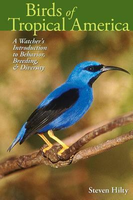 Birds of Tropical America: A Watcher's Introduction to Behavior, Breeding, and Diversity by Steven L. Hilty