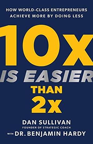 10 x Easier than 2 x by Benjamin P. Hardy, Dan Sullivan, Dan Sullivan