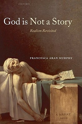 God Is Not a Story: Realism Revisited by Francesca Aran Murphy