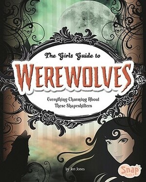 The Girls' Guide to Werewolves: Everything Charming about These Shape-Shifters by Jen Jones