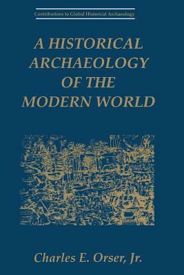 A Historical Archaeology of the Modern World by Charles E. Orser Jr