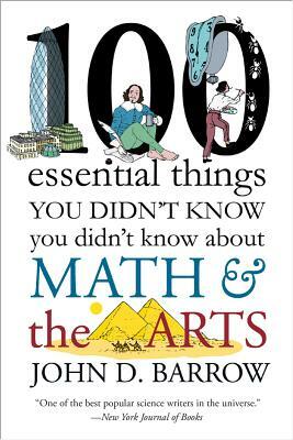100 Essential Things You Didn't Know You Didn't Know about Math and the Arts by John D. Barrow