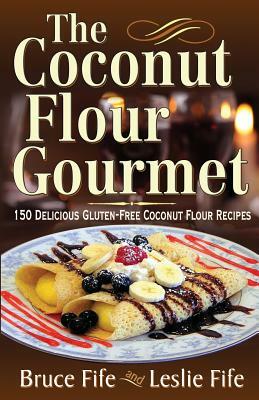 The Coconut Flour Gourmet: 150 Delicious Gluten-Free Coconut Flour Recipes by Bruce Fife, Leslie Fife