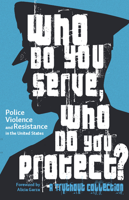 Who Do You Serve, Who Do You Protect?: Police Violence and Resistance in the United States by Joe Macaré, Alana Yu-Lan Price, Alicia Garza, Maya Schenwar