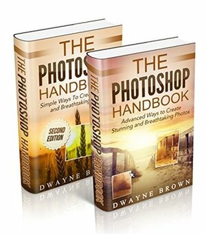 Photography: The Complete Photoshop Box Set For Beginners and Advanced Users by Dwayne Brown