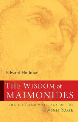 The Wisdom of Maimonides: The Life and Writings of the Jewish Sage by Edward Hoffman