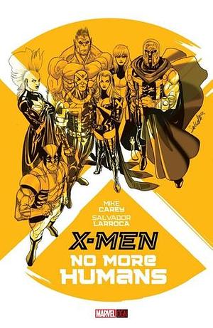 X-Men: No More Humans by Mike Carey, Salvador Larroca
