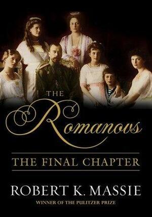 The Romanovs: The Final Chapter: The Terrible Fate of Russia's last Tsar and his Family by Robert K. Massie, Robert K. Massie