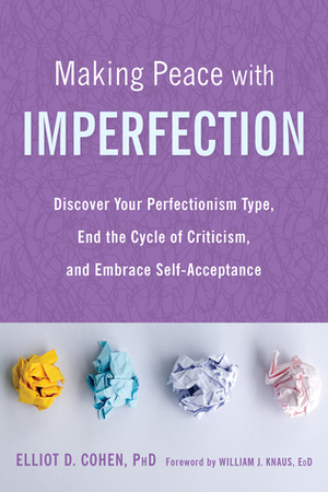 Making Peace with Imperfection: Discover Your Perfectionism Type, End the Cycle of Criticism, and Embrace Self-Acceptance by Elliot D. Cohen, William J. Knaus
