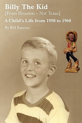 Billy the Kid (from Houston-Not Texas): A Child's Life from 1950 to 1960 by Bill Ramsey
