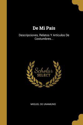 De Mi País: Descripciones, Relatos Y Artículos De Costumbres... by Miguel de Unamuno