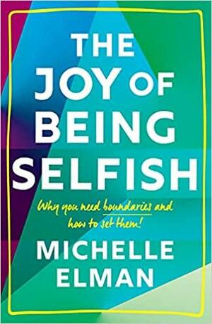 The Joy of Being Selfish: Why you need boundaries and how to set them by Michelle Elman