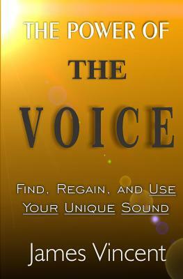 The Power of The Voice: Find, Regain, and Use Your Unique Sound by James Vincent