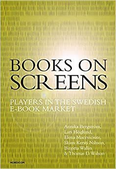 Books on Screens: Players in the Swedish E-Book Market by Elena Macevičiūtė, Lars Höglund, Skans Kersti Nilsson, Annika Bergström, Thomas D. Wilson, Birgitta Wallin