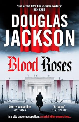 Blood Roses: Introducing 'the Natural Heir to Kerr's Bernie Gunther' by Douglas Jackson