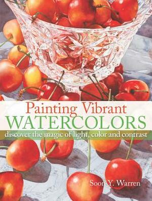 Painting Vibrant Watercolors: Discover the Magic of Light, Color and Contrast by Soon Y. Warren