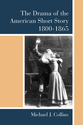 The Drama of the American Short Story, 1800-1865 by Michael J. Collins