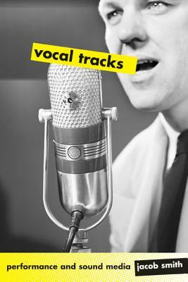 Vocal Tracks: Performance and Sound Media by Jacob Smith