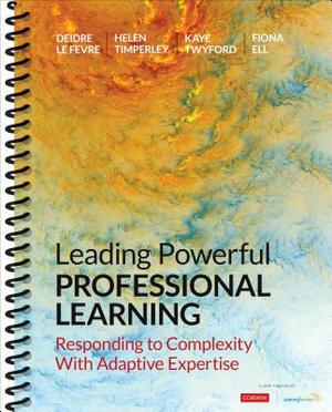 Leading Powerful Professional Learning: Responding to Complexity with Adaptive Expertise by Kaye Twyford, Deidre M. Le Fevre, Helen S. Timperley