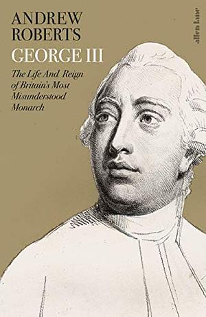 George III: The Life and Reign of Britain's Most Misunderstood Monarch by Andrew Roberts