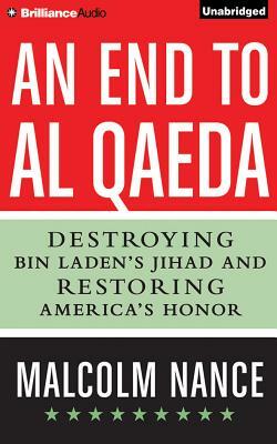 An End to Al-Qaeda: Destroying Bin Laden's Jihad and Restoring America's Honor by Malcolm Nance