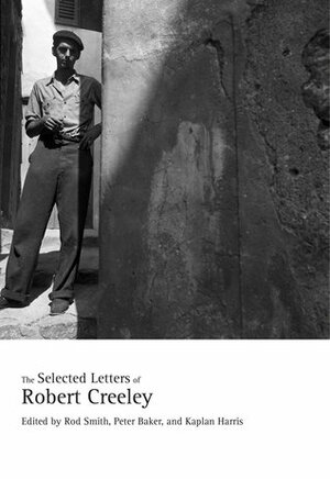 The Selected Letters of Robert Creeley by Rod Smith, Robert Creeley, Kaplan Harris, Peter Baker