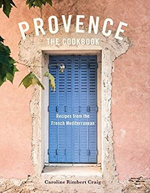 Provence: The Cookbook: Recipes from the French Mediterranean by Caroline Rimbert Craig, Susan Bell