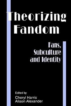 Theorizing Fandom: Fans, Subculture And Identity (The Hampton Press Communication Series) by Alison Alexander, Cheryl Harris