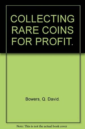 Collecting Rare Coins For Profit by Q. David Bowers