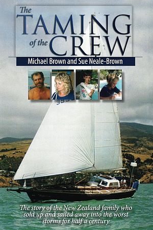 The Taming of the Crew: The story of the New Zealand family who sold up and sailed away into the worst winter storms for half a century by Michael Brown