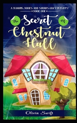 The Secret of Chestnut Hall (A Blooms, Bones and Stones Cozy Mystery - Book One) by Olivia Swift