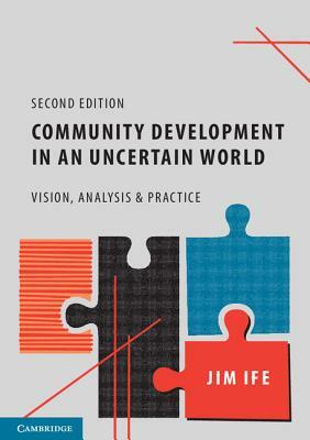 Community Development in an Uncertain World: Vision, Analysis and Practice by Jim Ife