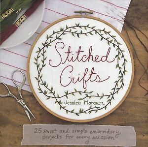 Stitched Gifts: 25 Sweet and Simple Embroidery Projects for Every Occasion by Jessica Marquez