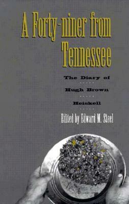 Forty-Niner from Tennessee: Diary Hugh Brown Heiskell by Edward M. Steel