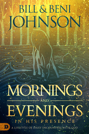 Mornings and Evenings in His Presence: A Lifestyle of Daily Encounters with God by Beni Johnson, Bill Johnson