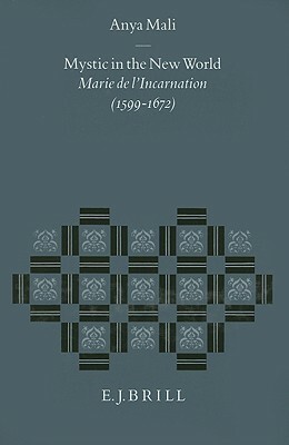 Mystic in the New World: Marie de l'Incarnation (1599-1672) by Anya Mali