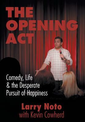 The Opening ACT: Comedy, Life & the Desperate Pursuit of Happiness by Larry Noto, Kevin Cowherd