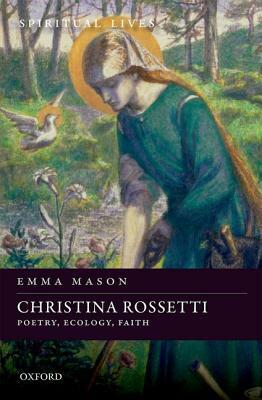 Christina Rossetti: Poetry, Ecology, Faith by Emma Mason