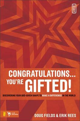 Congratulations ... You're Gifted!: Discovering Your God-Given Shape to Make a Difference in the World by Doug Fields, Erik Rees